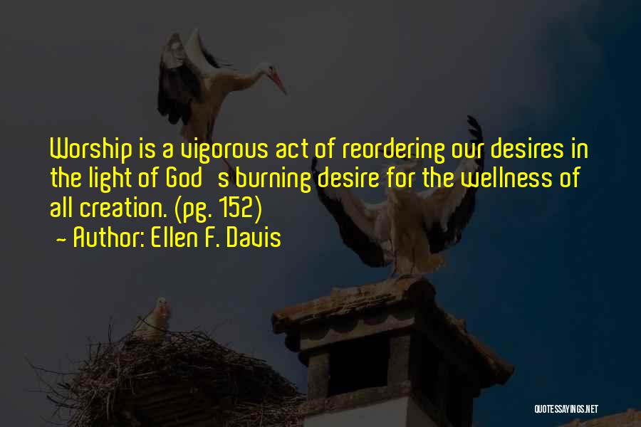 Ellen F. Davis Quotes: Worship Is A Vigorous Act Of Reordering Our Desires In The Light Of God's Burning Desire For The Wellness Of