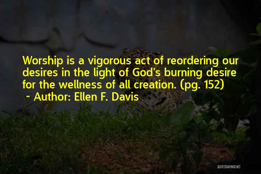 Ellen F. Davis Quotes: Worship Is A Vigorous Act Of Reordering Our Desires In The Light Of God's Burning Desire For The Wellness Of