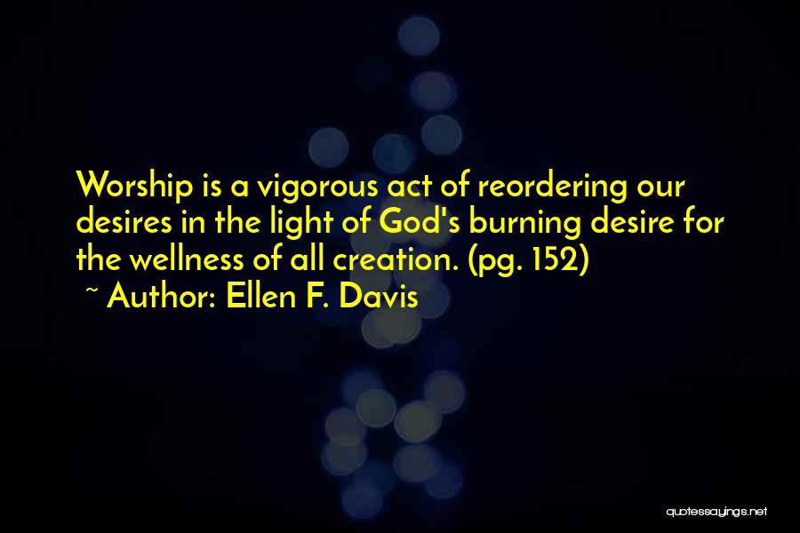 Ellen F. Davis Quotes: Worship Is A Vigorous Act Of Reordering Our Desires In The Light Of God's Burning Desire For The Wellness Of