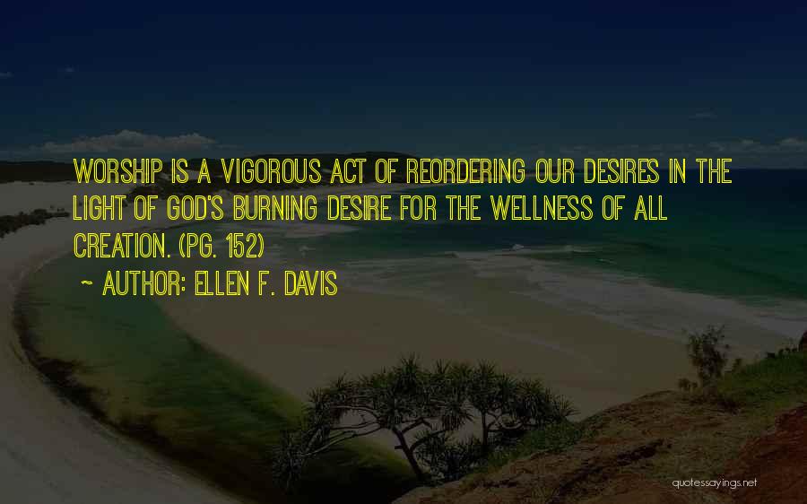 Ellen F. Davis Quotes: Worship Is A Vigorous Act Of Reordering Our Desires In The Light Of God's Burning Desire For The Wellness Of