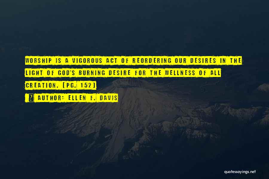 Ellen F. Davis Quotes: Worship Is A Vigorous Act Of Reordering Our Desires In The Light Of God's Burning Desire For The Wellness Of