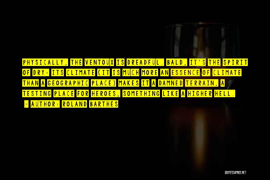 Roland Barthes Quotes: Physically, The Ventoux Is Dreadful. Bald, It's The Spirit Of Dry: Its Climate (it Is Much More An Essence Of