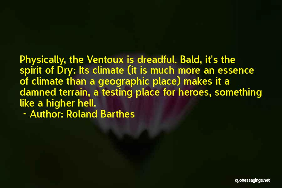 Roland Barthes Quotes: Physically, The Ventoux Is Dreadful. Bald, It's The Spirit Of Dry: Its Climate (it Is Much More An Essence Of