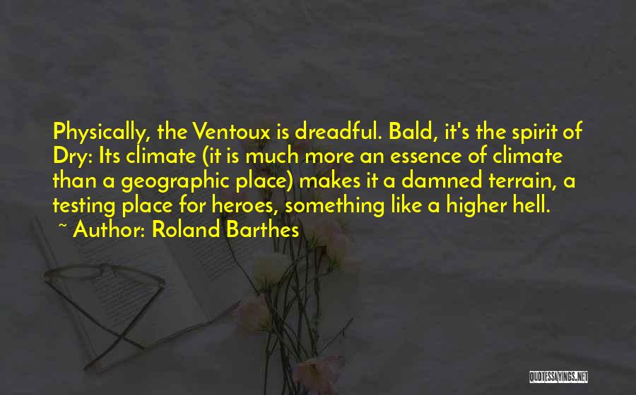 Roland Barthes Quotes: Physically, The Ventoux Is Dreadful. Bald, It's The Spirit Of Dry: Its Climate (it Is Much More An Essence Of