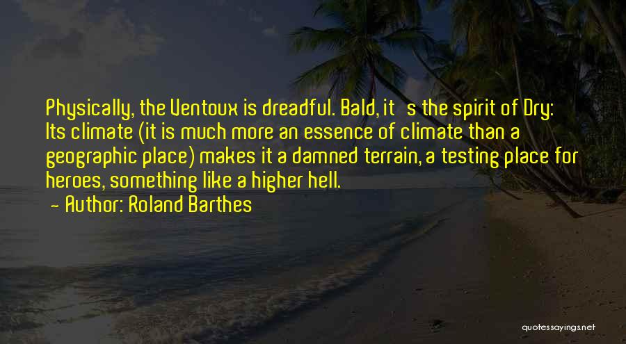 Roland Barthes Quotes: Physically, The Ventoux Is Dreadful. Bald, It's The Spirit Of Dry: Its Climate (it Is Much More An Essence Of