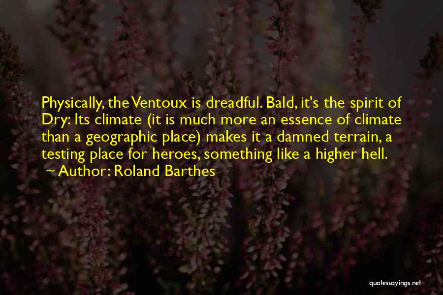 Roland Barthes Quotes: Physically, The Ventoux Is Dreadful. Bald, It's The Spirit Of Dry: Its Climate (it Is Much More An Essence Of