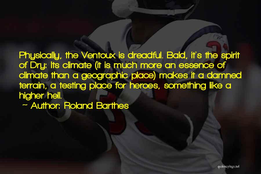 Roland Barthes Quotes: Physically, The Ventoux Is Dreadful. Bald, It's The Spirit Of Dry: Its Climate (it Is Much More An Essence Of