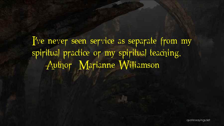 Marianne Williamson Quotes: I've Never Seen Service As Separate From My Spiritual Practice Or My Spiritual Teaching.