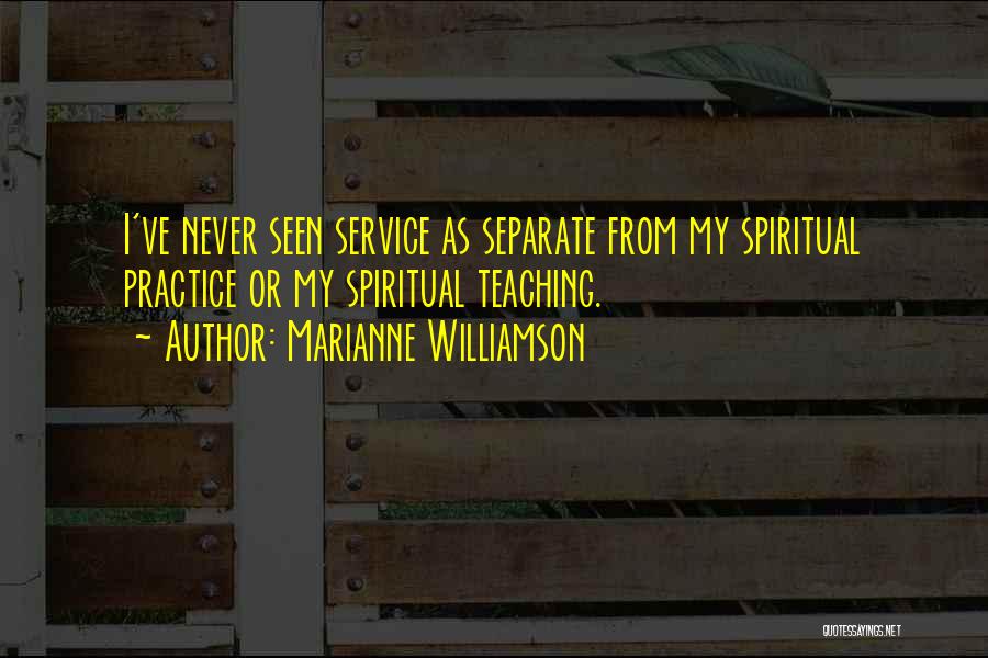 Marianne Williamson Quotes: I've Never Seen Service As Separate From My Spiritual Practice Or My Spiritual Teaching.