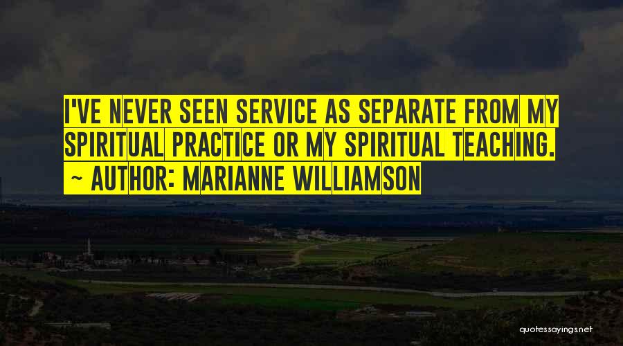 Marianne Williamson Quotes: I've Never Seen Service As Separate From My Spiritual Practice Or My Spiritual Teaching.