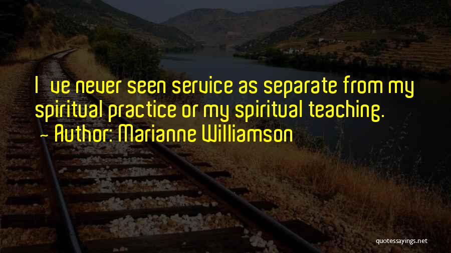 Marianne Williamson Quotes: I've Never Seen Service As Separate From My Spiritual Practice Or My Spiritual Teaching.