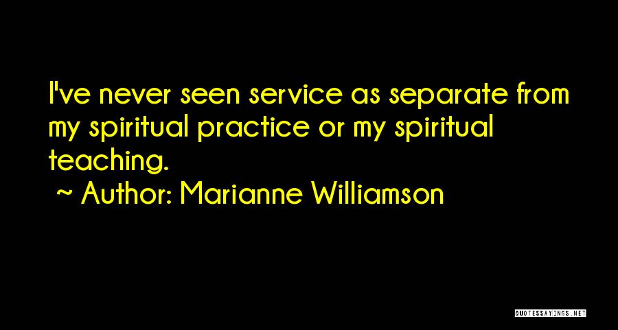Marianne Williamson Quotes: I've Never Seen Service As Separate From My Spiritual Practice Or My Spiritual Teaching.