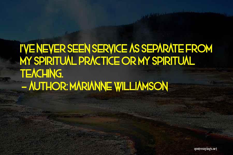 Marianne Williamson Quotes: I've Never Seen Service As Separate From My Spiritual Practice Or My Spiritual Teaching.