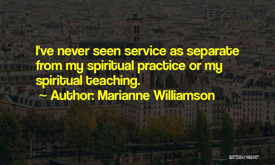Marianne Williamson Quotes: I've Never Seen Service As Separate From My Spiritual Practice Or My Spiritual Teaching.