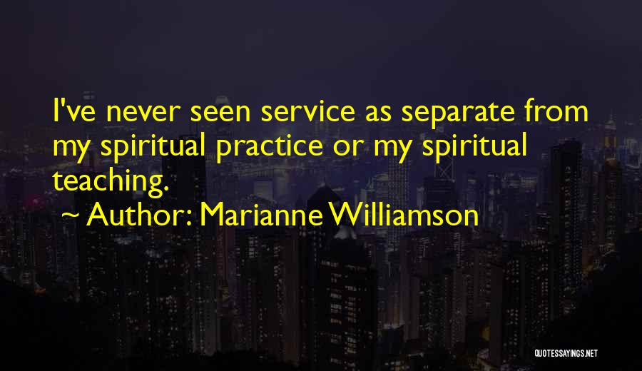 Marianne Williamson Quotes: I've Never Seen Service As Separate From My Spiritual Practice Or My Spiritual Teaching.