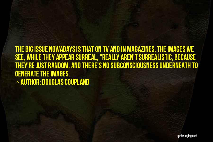 Douglas Coupland Quotes: The Big Issue Nowadays Is That On Tv And In Magazines, The Images We See, While They Appear Surreal, Really