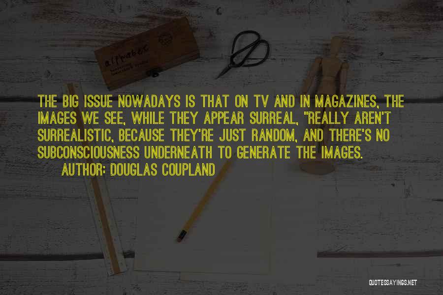 Douglas Coupland Quotes: The Big Issue Nowadays Is That On Tv And In Magazines, The Images We See, While They Appear Surreal, Really