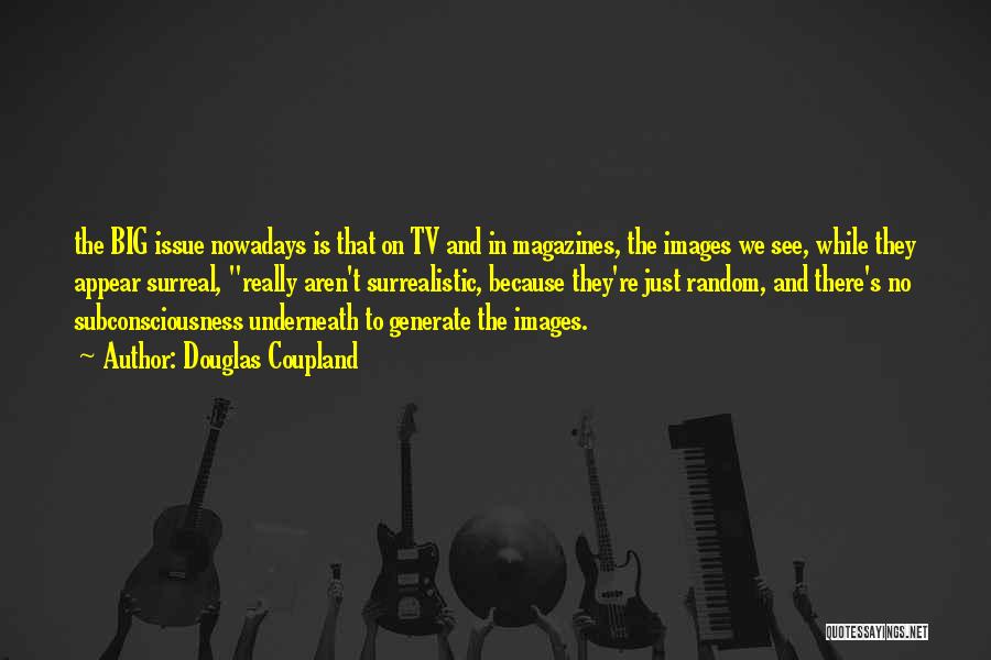 Douglas Coupland Quotes: The Big Issue Nowadays Is That On Tv And In Magazines, The Images We See, While They Appear Surreal, Really