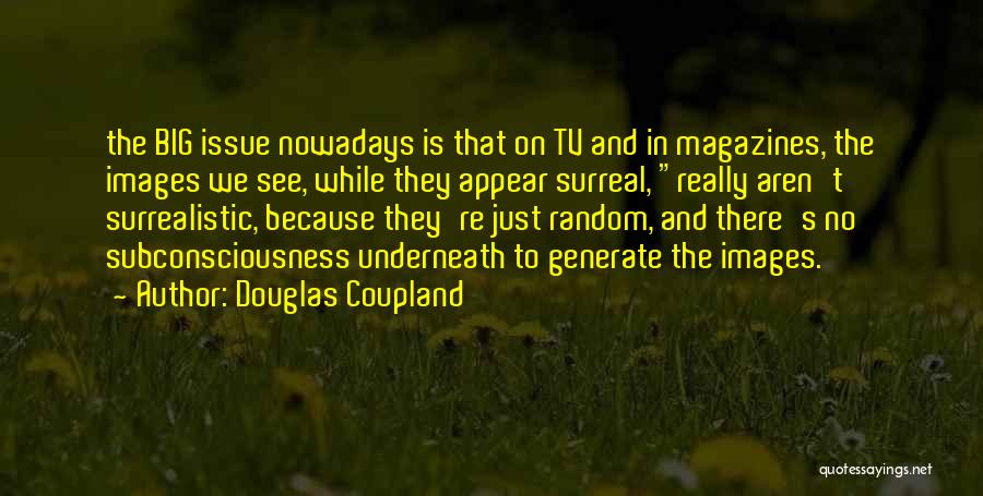 Douglas Coupland Quotes: The Big Issue Nowadays Is That On Tv And In Magazines, The Images We See, While They Appear Surreal, Really