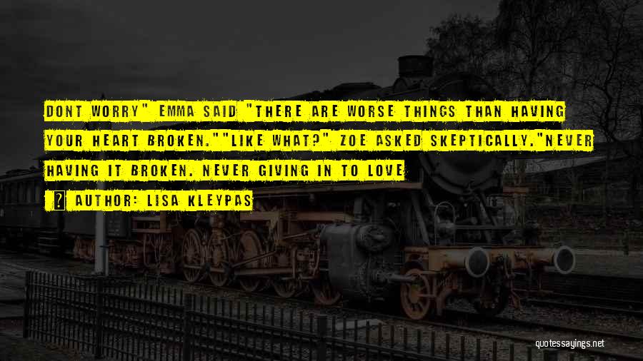 Lisa Kleypas Quotes: Dont Worry Emma Said There Are Worse Things Than Having Your Heart Broken.like What? Zoe Asked Skeptically.never Having It Broken.