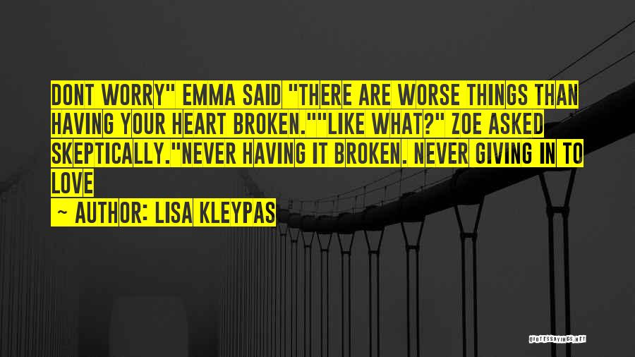 Lisa Kleypas Quotes: Dont Worry Emma Said There Are Worse Things Than Having Your Heart Broken.like What? Zoe Asked Skeptically.never Having It Broken.