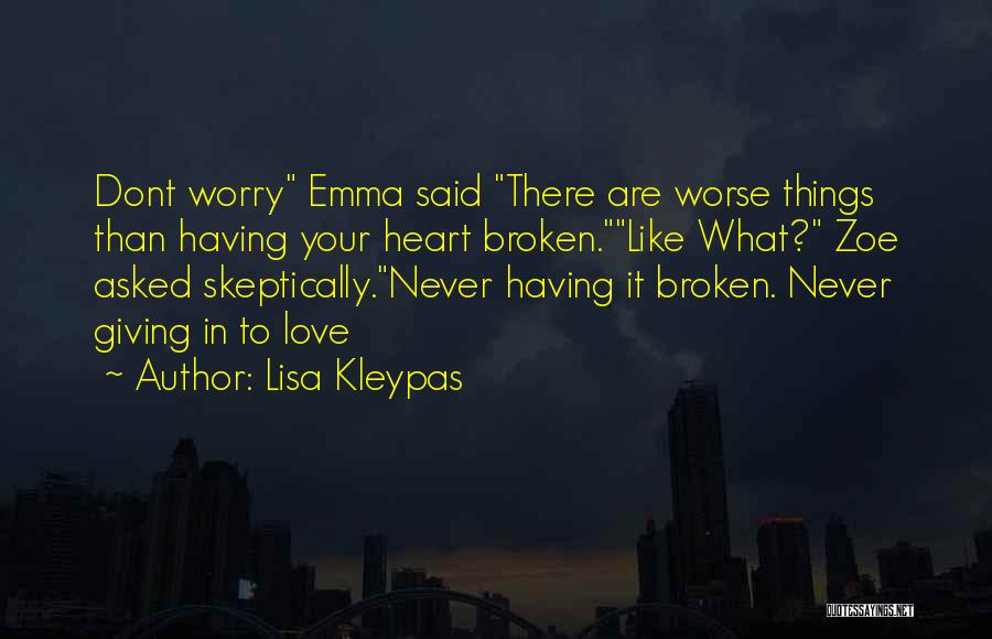 Lisa Kleypas Quotes: Dont Worry Emma Said There Are Worse Things Than Having Your Heart Broken.like What? Zoe Asked Skeptically.never Having It Broken.