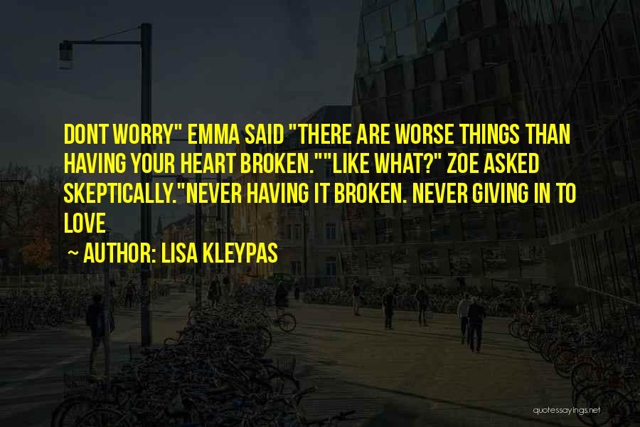 Lisa Kleypas Quotes: Dont Worry Emma Said There Are Worse Things Than Having Your Heart Broken.like What? Zoe Asked Skeptically.never Having It Broken.