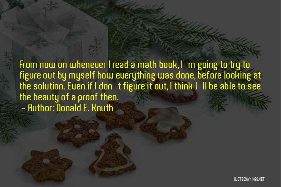 Donald E. Knuth Quotes: From Now On Whenever I Read A Math Book, I'm Going To Try To Figure Out By Myself How Everything