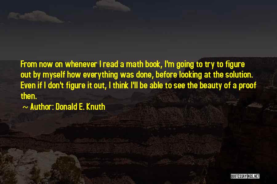 Donald E. Knuth Quotes: From Now On Whenever I Read A Math Book, I'm Going To Try To Figure Out By Myself How Everything