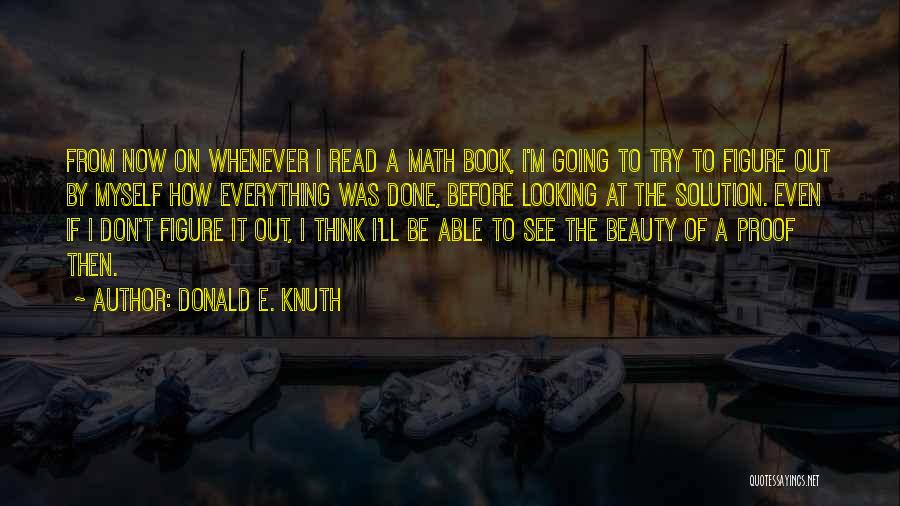 Donald E. Knuth Quotes: From Now On Whenever I Read A Math Book, I'm Going To Try To Figure Out By Myself How Everything
