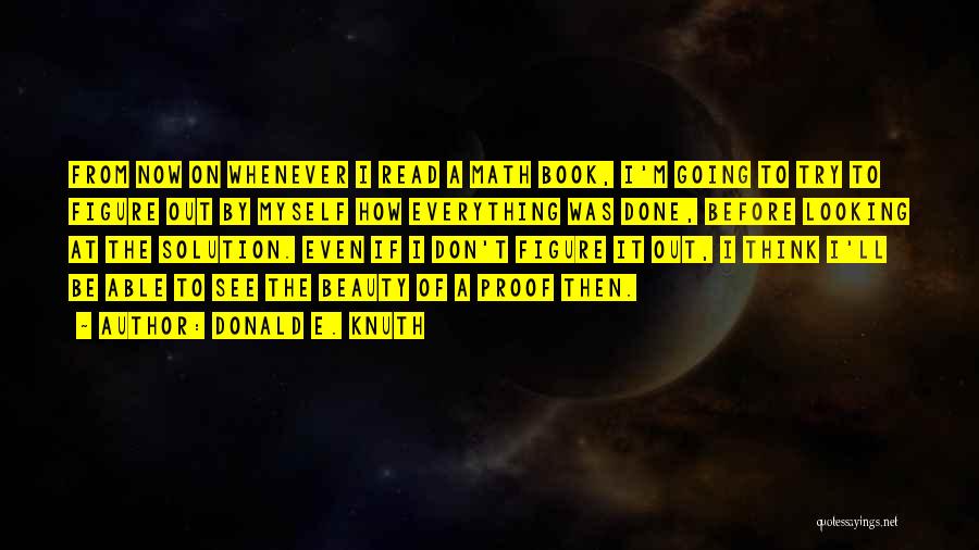 Donald E. Knuth Quotes: From Now On Whenever I Read A Math Book, I'm Going To Try To Figure Out By Myself How Everything