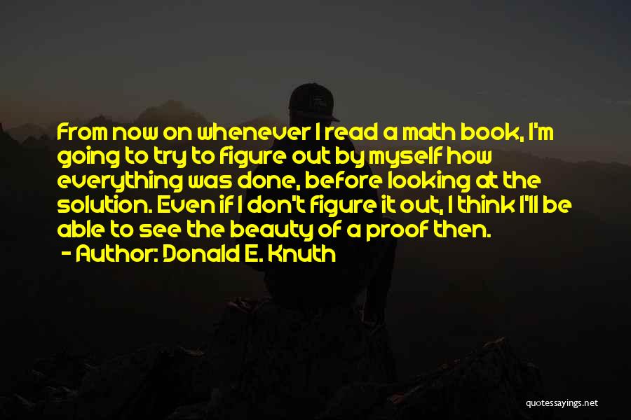 Donald E. Knuth Quotes: From Now On Whenever I Read A Math Book, I'm Going To Try To Figure Out By Myself How Everything