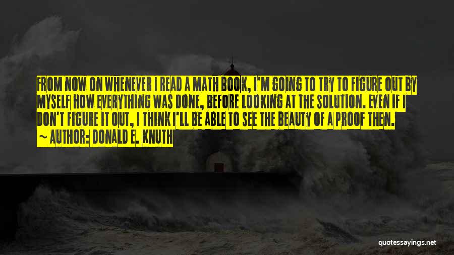 Donald E. Knuth Quotes: From Now On Whenever I Read A Math Book, I'm Going To Try To Figure Out By Myself How Everything