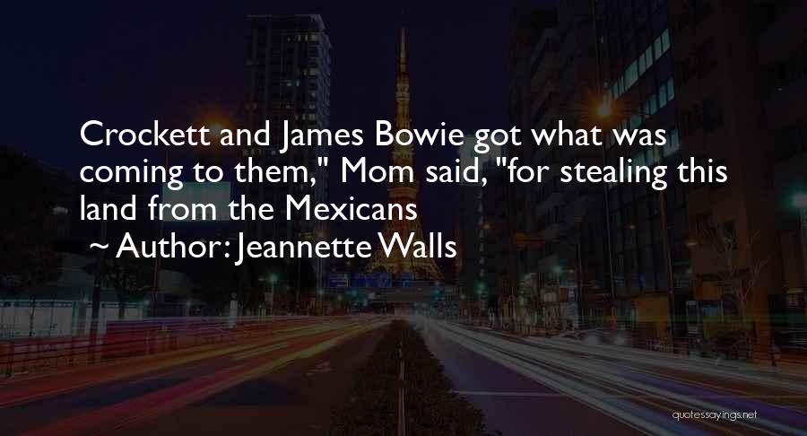 Jeannette Walls Quotes: Crockett And James Bowie Got What Was Coming To Them, Mom Said, For Stealing This Land From The Mexicans