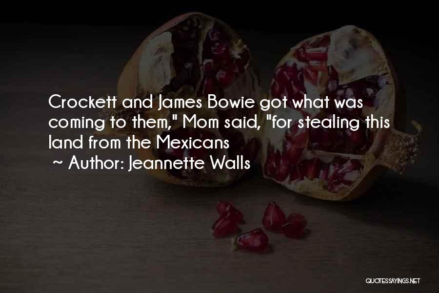 Jeannette Walls Quotes: Crockett And James Bowie Got What Was Coming To Them, Mom Said, For Stealing This Land From The Mexicans