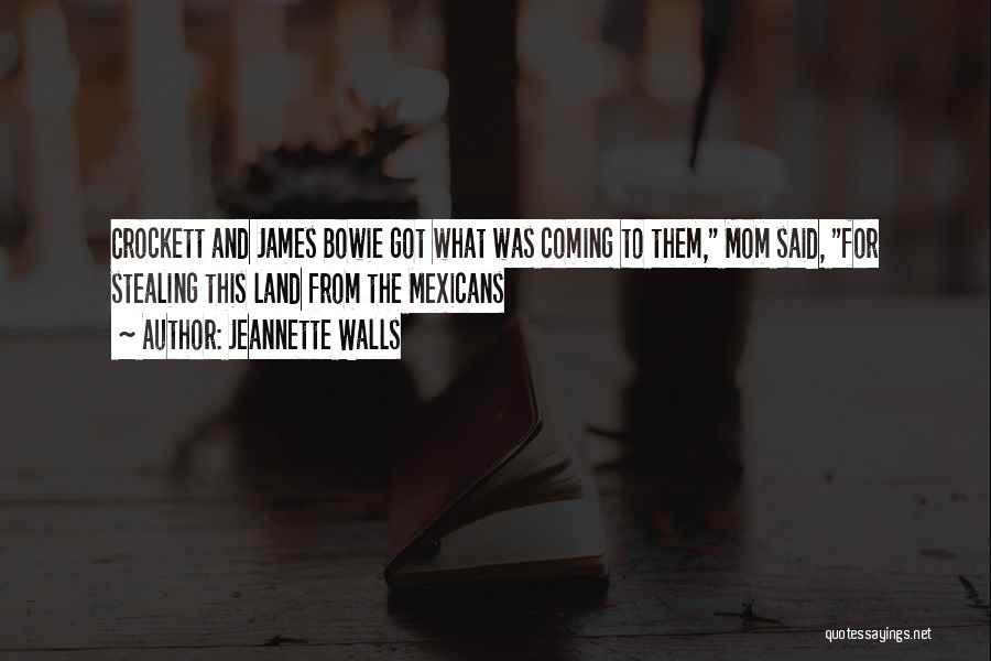 Jeannette Walls Quotes: Crockett And James Bowie Got What Was Coming To Them, Mom Said, For Stealing This Land From The Mexicans