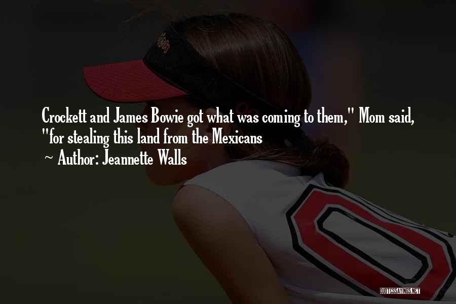 Jeannette Walls Quotes: Crockett And James Bowie Got What Was Coming To Them, Mom Said, For Stealing This Land From The Mexicans