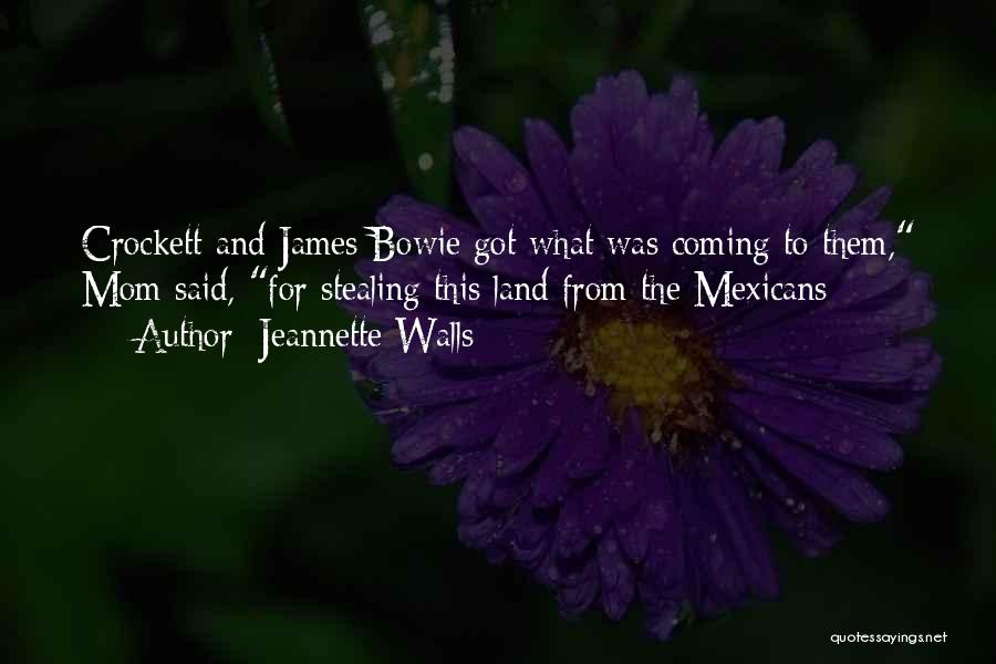 Jeannette Walls Quotes: Crockett And James Bowie Got What Was Coming To Them, Mom Said, For Stealing This Land From The Mexicans