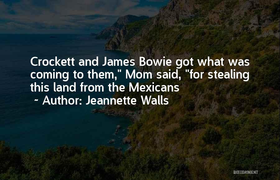 Jeannette Walls Quotes: Crockett And James Bowie Got What Was Coming To Them, Mom Said, For Stealing This Land From The Mexicans