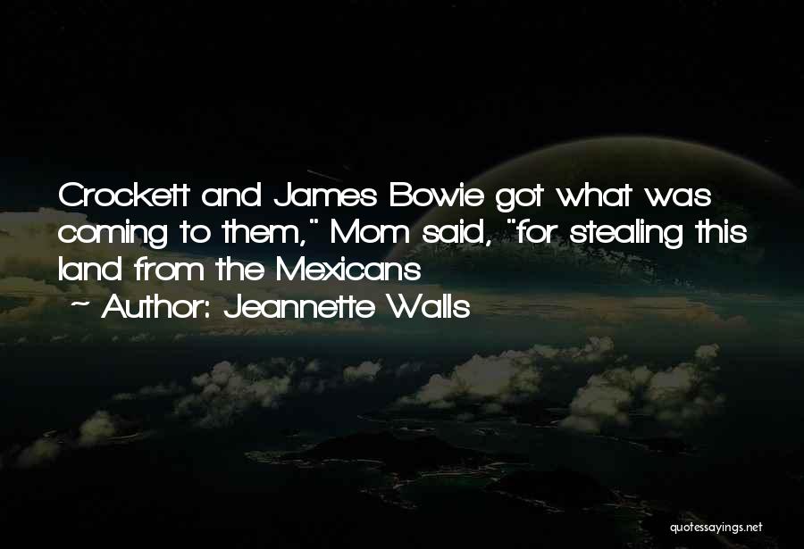 Jeannette Walls Quotes: Crockett And James Bowie Got What Was Coming To Them, Mom Said, For Stealing This Land From The Mexicans