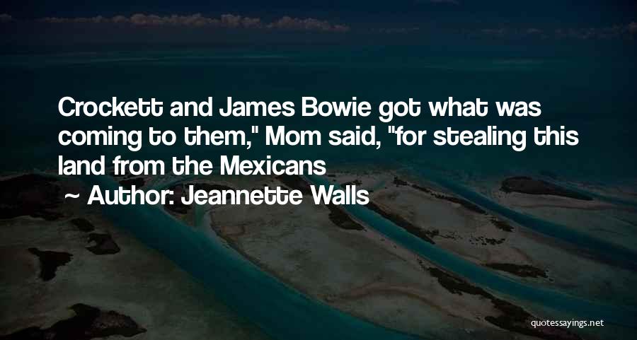 Jeannette Walls Quotes: Crockett And James Bowie Got What Was Coming To Them, Mom Said, For Stealing This Land From The Mexicans
