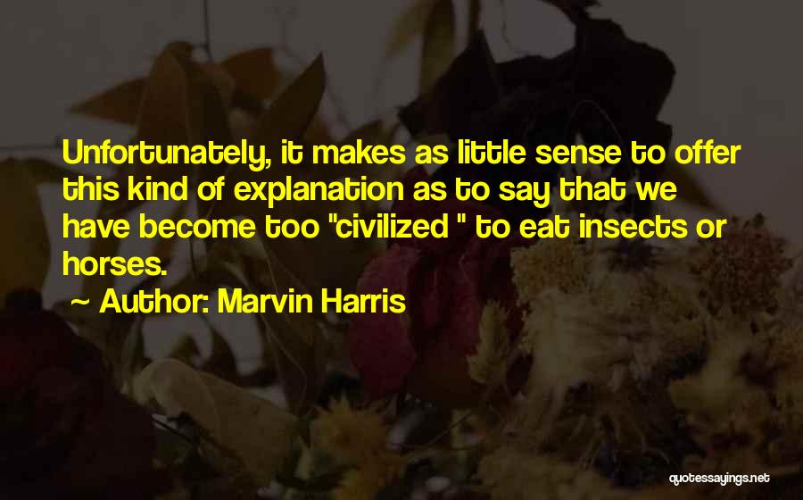 Marvin Harris Quotes: Unfortunately, It Makes As Little Sense To Offer This Kind Of Explanation As To Say That We Have Become Too