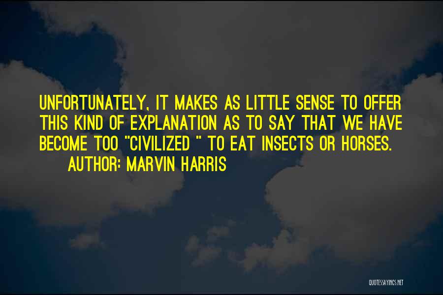 Marvin Harris Quotes: Unfortunately, It Makes As Little Sense To Offer This Kind Of Explanation As To Say That We Have Become Too
