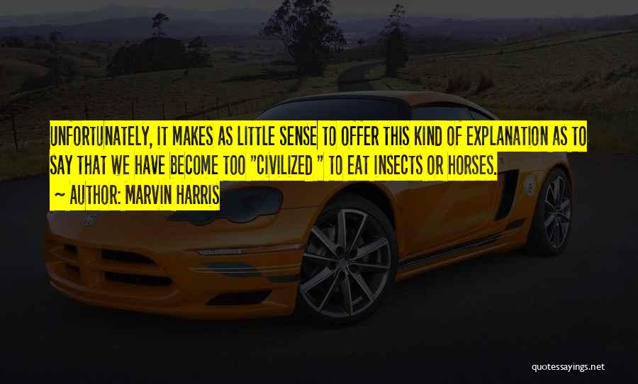 Marvin Harris Quotes: Unfortunately, It Makes As Little Sense To Offer This Kind Of Explanation As To Say That We Have Become Too