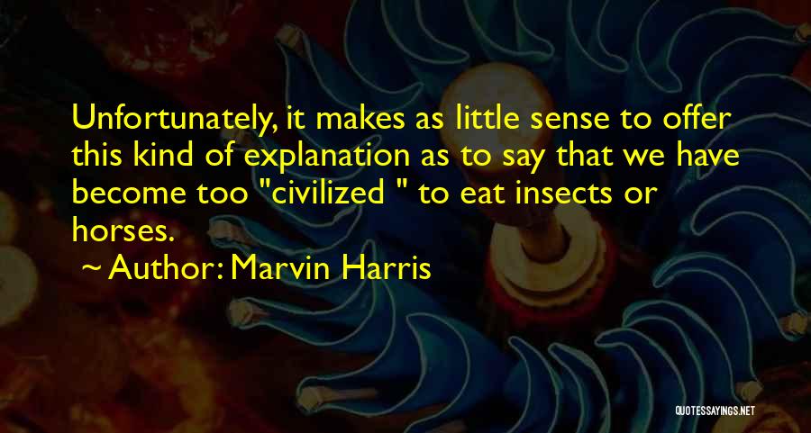 Marvin Harris Quotes: Unfortunately, It Makes As Little Sense To Offer This Kind Of Explanation As To Say That We Have Become Too
