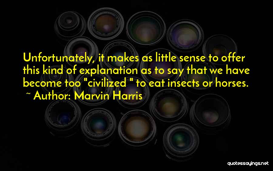 Marvin Harris Quotes: Unfortunately, It Makes As Little Sense To Offer This Kind Of Explanation As To Say That We Have Become Too