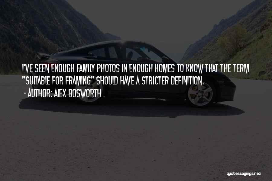 Alex Bosworth Quotes: I've Seen Enough Family Photos In Enough Homes To Know That The Term Suitable For Framing Should Have A Stricter