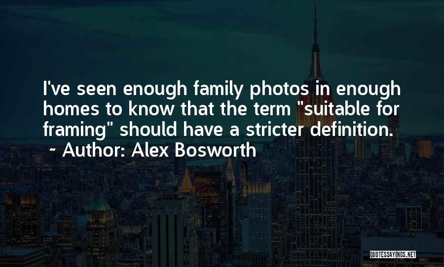 Alex Bosworth Quotes: I've Seen Enough Family Photos In Enough Homes To Know That The Term Suitable For Framing Should Have A Stricter