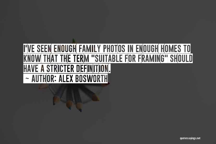 Alex Bosworth Quotes: I've Seen Enough Family Photos In Enough Homes To Know That The Term Suitable For Framing Should Have A Stricter