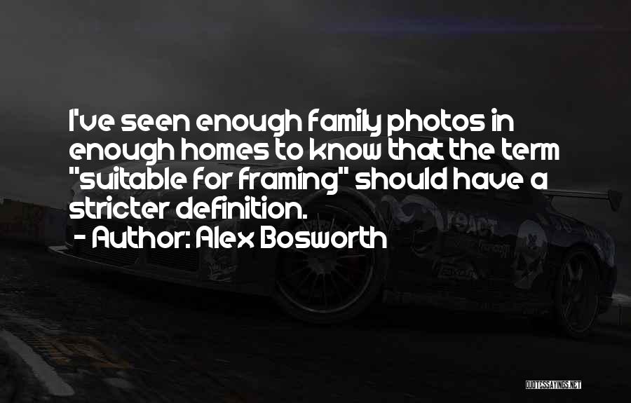 Alex Bosworth Quotes: I've Seen Enough Family Photos In Enough Homes To Know That The Term Suitable For Framing Should Have A Stricter